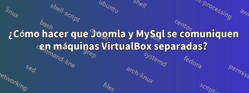 ¿Cómo hacer que Joomla y MySql se comuniquen en máquinas VirtualBox separadas?