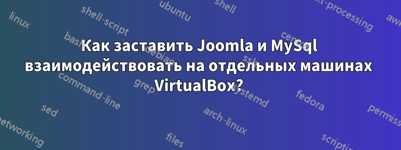 Как заставить Joomla и MySql взаимодействовать на отдельных машинах VirtualBox?