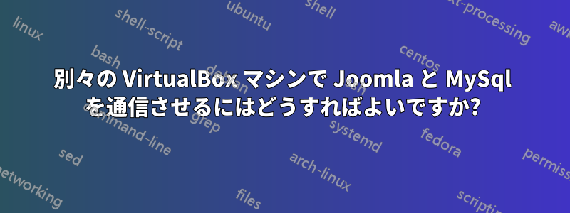 別々の VirtualBox マシンで Joomla と MySql を通信させるにはどうすればよいですか?