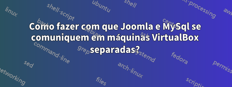 Como fazer com que Joomla e MySql se comuniquem em máquinas VirtualBox separadas?