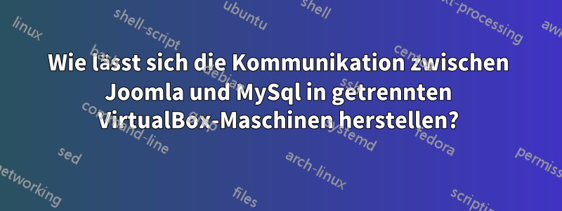 Wie lässt sich die Kommunikation zwischen Joomla und MySql in getrennten VirtualBox-Maschinen herstellen?