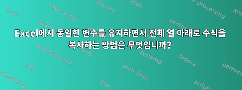 Excel에서 동일한 변수를 유지하면서 전체 열 아래로 수식을 복사하는 방법은 무엇입니까?