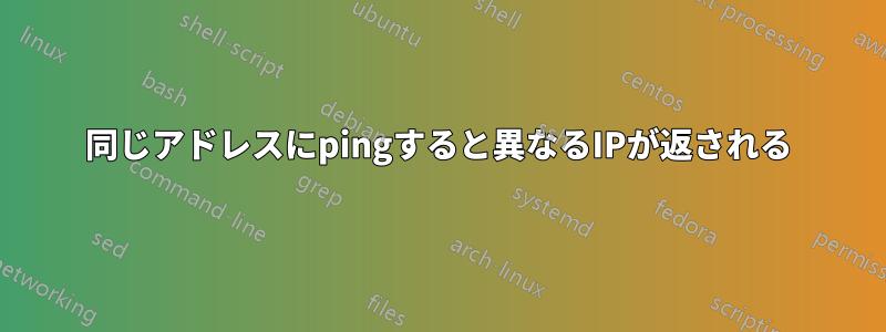 同じアドレスにpingすると異なるIPが返される