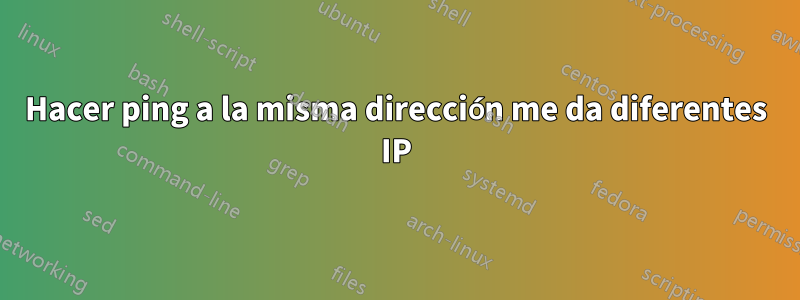 Hacer ping a la misma dirección me da diferentes IP