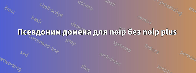 Псевдоним домена для noip без noip plus