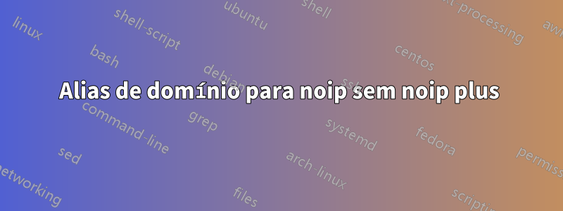 Alias ​​de domínio para noip sem noip plus