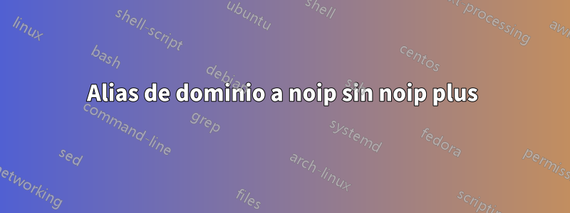 Alias ​​de dominio a noip sin noip plus