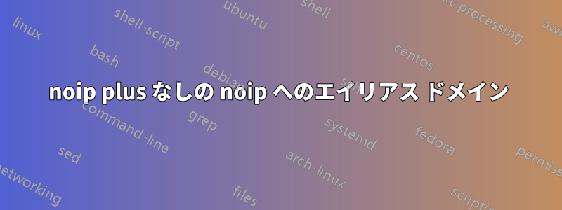 noip plus なしの noip へのエイリアス ドメイン