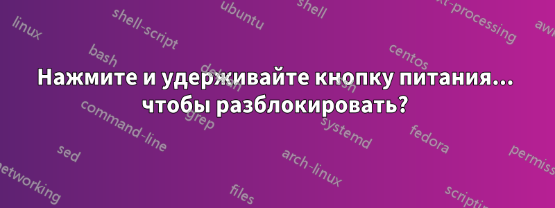 Нажмите и удерживайте кнопку питания... чтобы разблокировать?