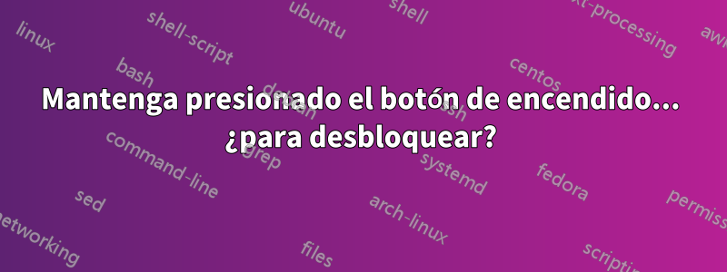 Mantenga presionado el botón de encendido... ¿para desbloquear?