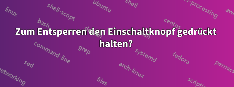 Zum Entsperren den Einschaltknopf gedrückt halten?