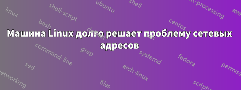 Машина Linux долго решает проблему сетевых адресов