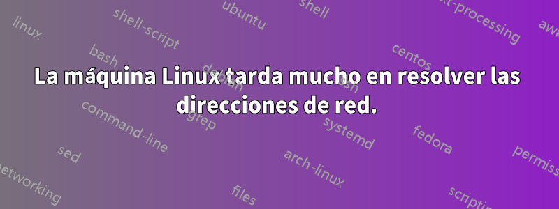 La máquina Linux tarda mucho en resolver las direcciones de red.