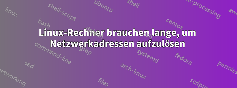 Linux-Rechner brauchen lange, um Netzwerkadressen aufzulösen