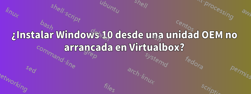 ¿Instalar Windows 10 desde una unidad OEM no arrancada en Virtualbox?