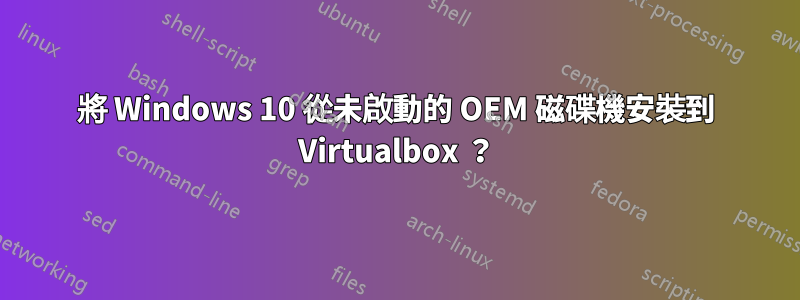 將 Windows 10 從未啟動的 OEM 磁碟機安裝到 Virtualbox ？