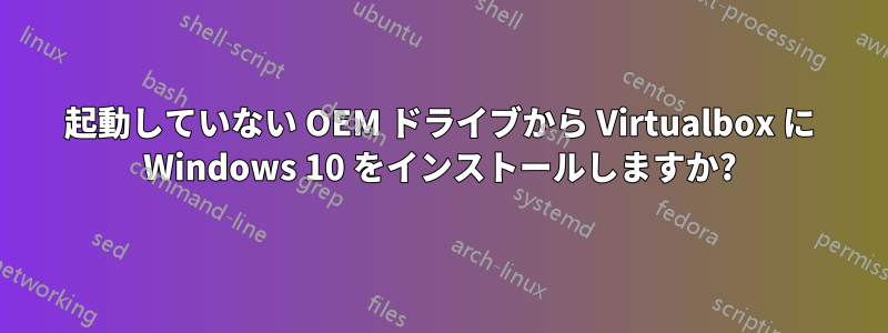 起動していない OEM ドライブから Virtualbox に Windows 10 をインストールしますか?