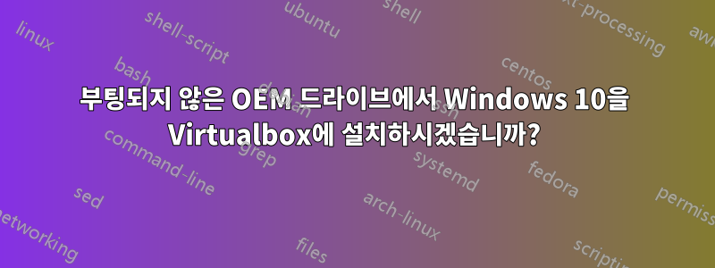 부팅되지 않은 OEM 드라이브에서 Windows 10을 Virtualbox에 설치하시겠습니까?