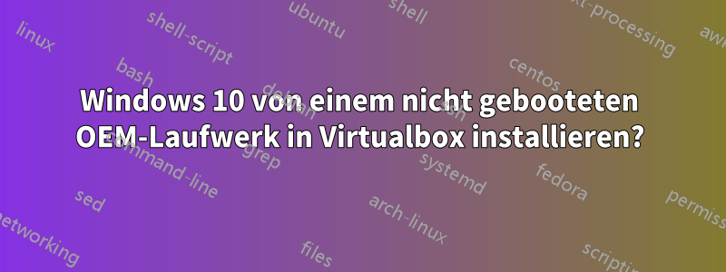 Windows 10 von einem nicht gebooteten OEM-Laufwerk in Virtualbox installieren?