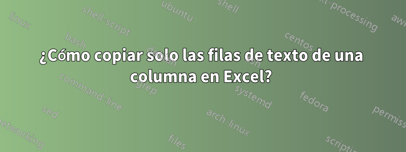 ¿Cómo copiar solo las filas de texto de una columna en Excel?