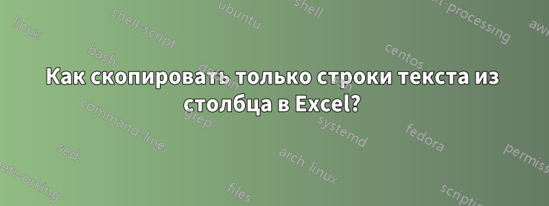 Как скопировать только строки текста из столбца в Excel?