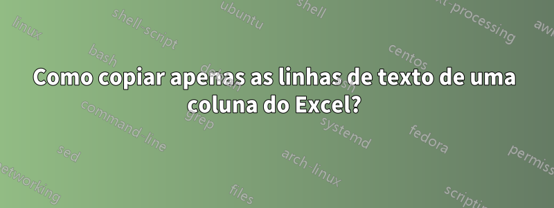 Como copiar apenas as linhas de texto de uma coluna do Excel?