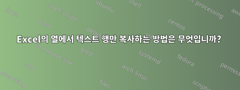 Excel의 열에서 텍스트 행만 복사하는 방법은 무엇입니까?