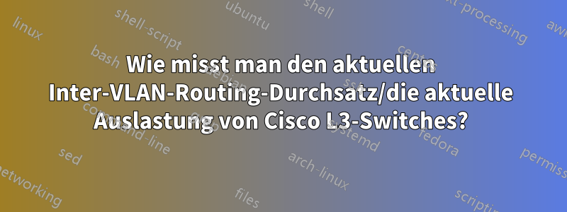 Wie misst man den aktuellen Inter-VLAN-Routing-Durchsatz/die aktuelle Auslastung von Cisco L3-Switches?