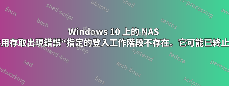 Windows 10 上的 NAS 共用存取出現錯誤“指定的登入工作階段不存在。它可能已終止”