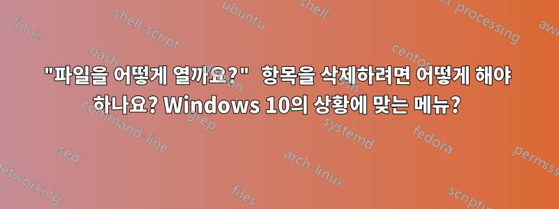 "파일을 어떻게 열까요?" 항목을 삭제하려면 어떻게 해야 하나요? Windows 10의 상황에 맞는 메뉴?