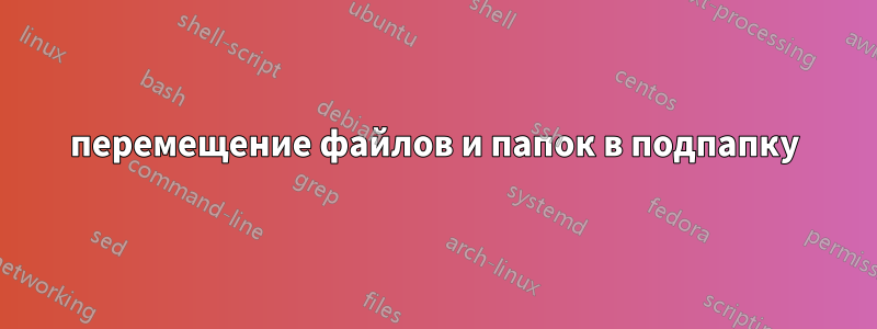 перемещение файлов и папок в подпапку