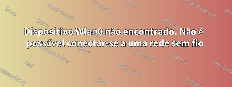 Dispositivo Wlan0 não encontrado. Não é possível conectar-se a uma rede sem fio