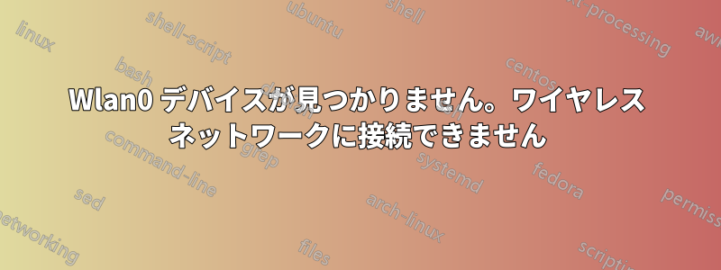 Wlan0 デバイスが見つかりません。ワイヤレス ネットワークに接続できません