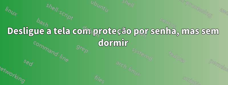 Desligue a tela com proteção por senha, mas sem dormir