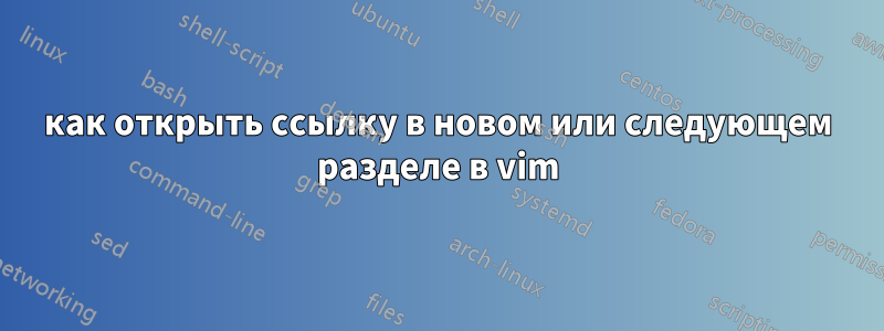 как открыть ссылку в новом или следующем разделе в vim