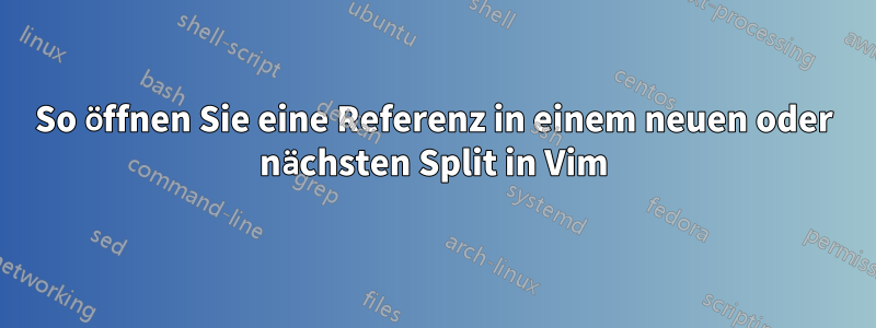 So öffnen Sie eine Referenz in einem neuen oder nächsten Split in Vim