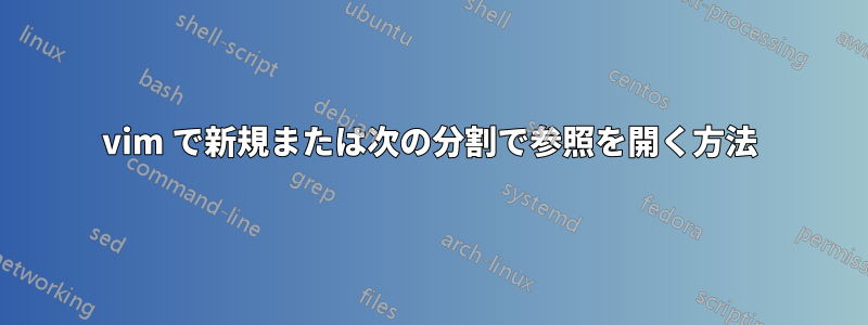 vim で新規または次の分割で参照を開く方法