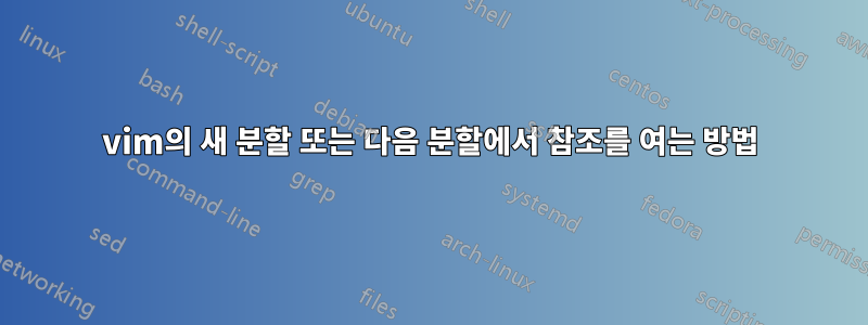 vim의 새 분할 또는 다음 분할에서 참조를 여는 방법