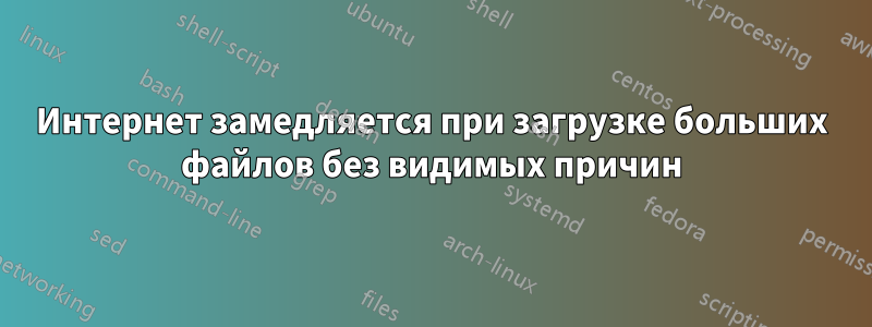 Интернет замедляется при загрузке больших файлов без видимых причин