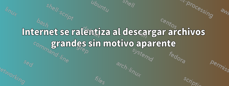 Internet se ralentiza al descargar archivos grandes sin motivo aparente