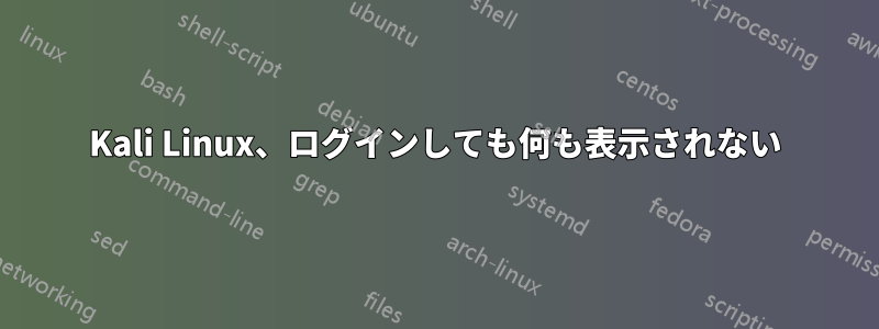 Kali Linux、ログインしても何も表示されない