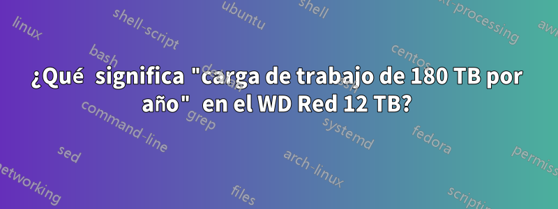 ¿Qué significa "carga de trabajo de 180 TB por año" en el WD Red 12 TB?