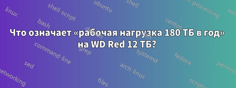 Что означает «рабочая нагрузка 180 ТБ в год» на WD Red 12 ТБ?