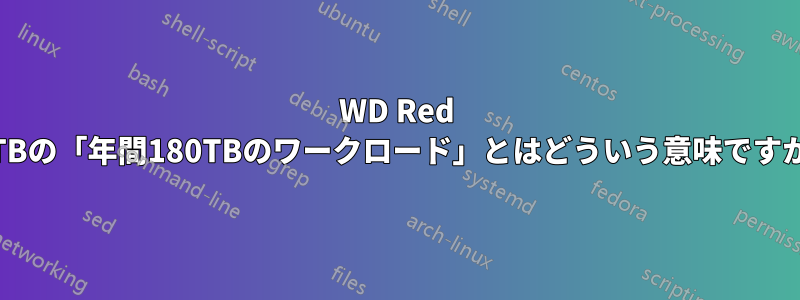 WD Red 12TBの「年間180TBのワークロード」とはどういう意味ですか？