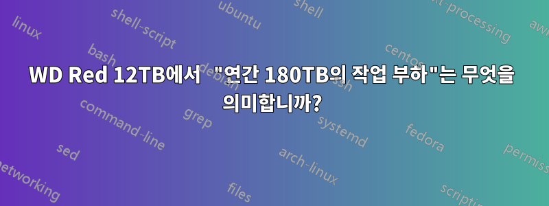 WD Red 12TB에서 "연간 180TB의 작업 부하"는 무엇을 의미합니까?