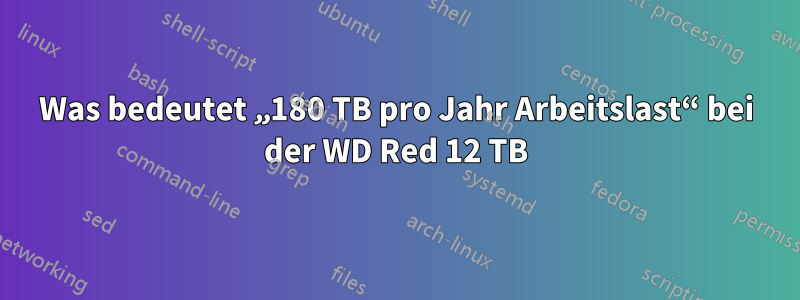 Was bedeutet „180 TB pro Jahr Arbeitslast“ bei der WD Red 12 TB