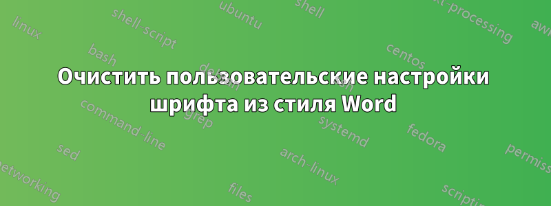 Очистить пользовательские настройки шрифта из стиля Word