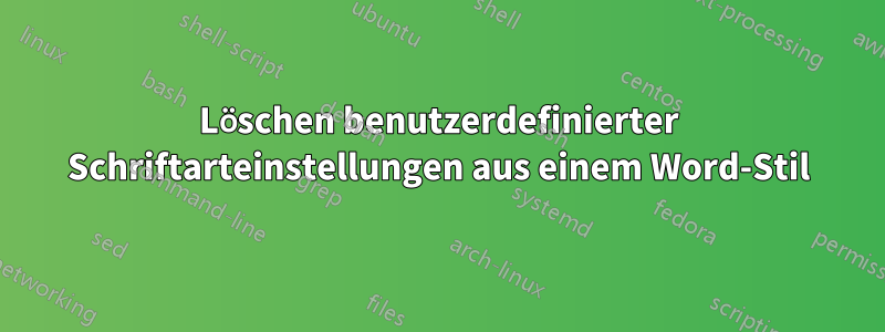 Löschen benutzerdefinierter Schriftarteinstellungen aus einem Word-Stil