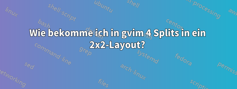 Wie bekomme ich in gvim 4 Splits in ein 2x2-Layout?