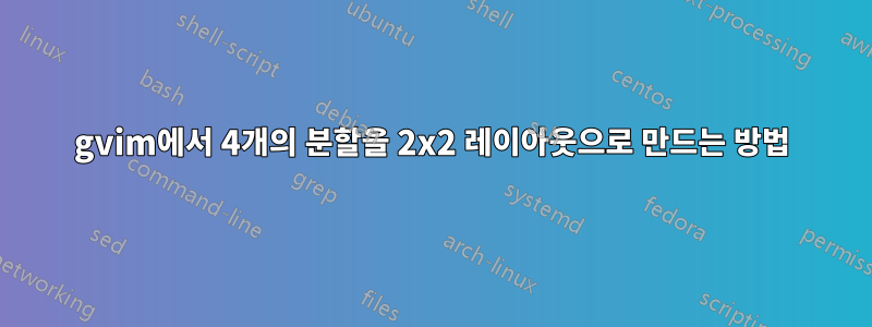 gvim에서 4개의 분할을 2x2 레이아웃으로 만드는 방법